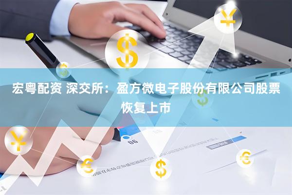 宏粤配资 深交所：盈方微电子股份有限公司股票恢复上市