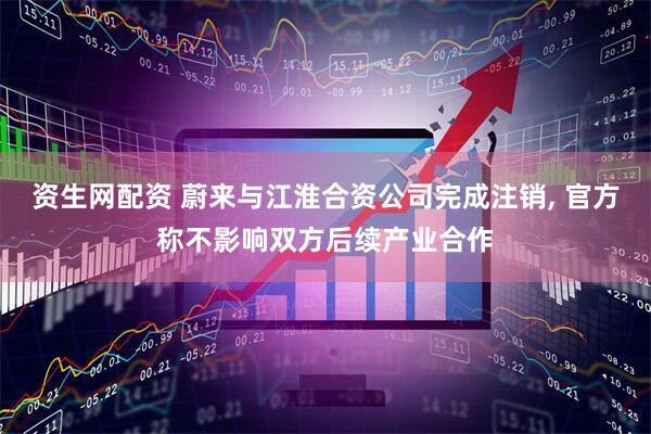 资生网配资 蔚来与江淮合资公司完成注销, 官方称不影响双方后续产业合作